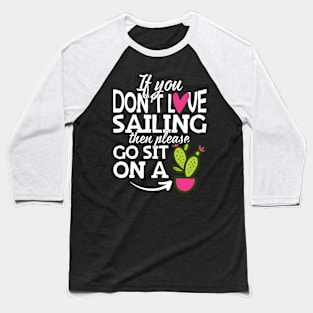 If You Don't Love Sailing Go Sit On A Cactus! Baseball T-Shirt